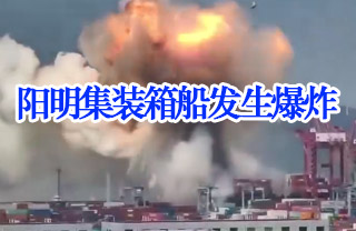 突发:阳明集装箱船发生爆炸,危险品运输再次引发各界高度关注