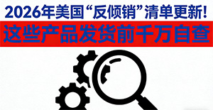2026年美国“反倾销”清单更新!这些产品发货前千万自查