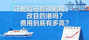 订舱后还能改船期、改目的港吗？费用到底有多高？