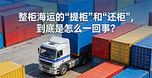 整柜海运的“提柜”和“还柜”,到底是怎么一回事?