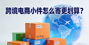 跨境电商小件到底怎么寄才更划算?专线和快递的区别!