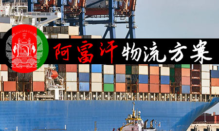 阿富汗物流方案（中国货物到阿富汗有几种运输方...