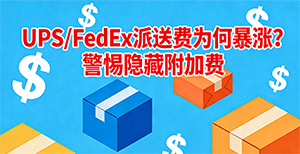 为什么UPS/FedEx派送费会突然暴涨?这些“隐藏”附加费要当心