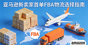 亚马逊新卖家必备:第一次发FBA,走空运还是海运?