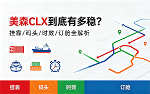 美森CLX到底有多稳?挂靠、码头、时效、订舱全解析