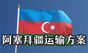 中国到阿塞拜疆的运输方案(去阿塞拜疆怎么走?)