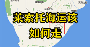 非洲物流专线：中国出口到莱索托海运该如何走？要多长时间？