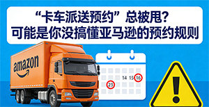 “卡车派送预约”总被甩?可能是你没搞懂亚马逊的预约规则