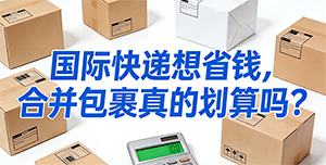 国际快递想省钱，合并包裹真的划算吗？